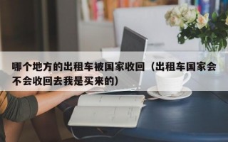 哪个地方的出租车被国家收回（出租车国家会不会收回去我是买来的）