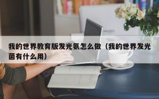 我的世界教育版发光氨怎么做（我的世界发光菌有什么用）