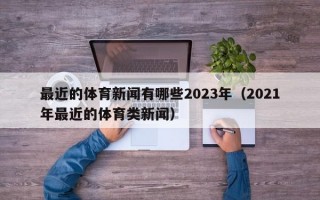 最近的体育新闻有哪些2023年（2021年最近的体育类新闻）