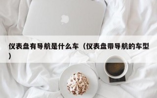 仪表盘有导航是什么车（仪表盘带导航的车型）