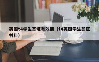 英国t4学生签证有效期（t4英国学生签证材料）