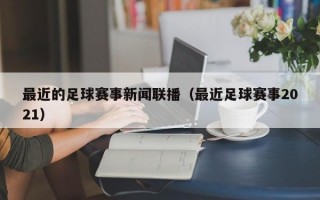 最近的足球赛事新闻联播（最近足球赛事2021）