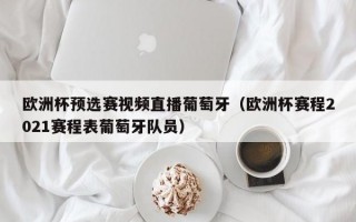 欧洲杯预选赛视频直播葡萄牙（欧洲杯赛程2021赛程表葡萄牙队员）