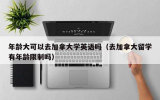 年龄大可以去加拿大学英语吗（去加拿大留学有年龄限制吗）