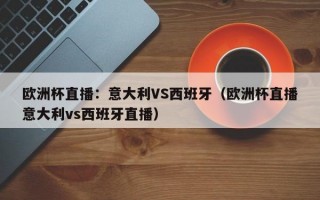 欧洲杯直播：意大利VS西班牙（欧洲杯直播意大利vs西班牙直播）