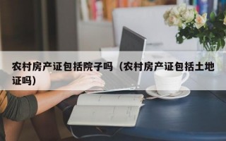 农村房产证包括院子吗（农村房产证包括土地证吗）