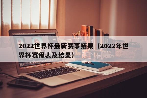 2022世界杯最新赛事结果（2022年世界杯赛程表及结果）-第1张图片-足球直播_足球免费在线高清直播_足球视频在线观看无插件-24直播网