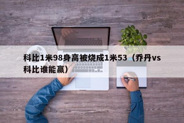 科比1米98身高被烧成1米53（乔丹vs科比谁能赢）-第1张图片-足球直播_足球免费在线高清直播_足球视频在线观看无插件-24直播网