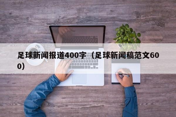 足球新闻报道400字（足球新闻稿范文600）-第1张图片-足球直播_足球免费在线高清直播_足球视频在线观看无插件-24直播网