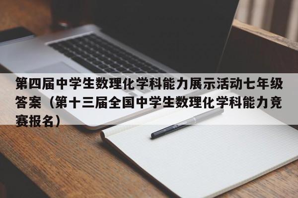 第四届中学生数理化学科能力展示活动七年级答案（第十三届全国中学生数理化学科能力竞赛报名）-第1张图片-足球直播_足球免费在线高清直播_足球视频在线观看无插件-24直播网