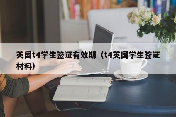 英国t4学生签证有效期（t4英国学生签证材料）-第1张图片-足球直播_足球免费在线高清直播_足球视频在线观看无插件-24直播网