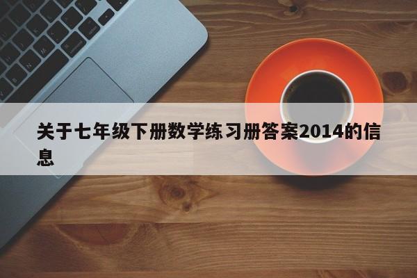 关于七年级下册数学练习册答案2014的信息-第1张图片-足球直播_足球免费在线高清直播_足球视频在线观看无插件-24直播网