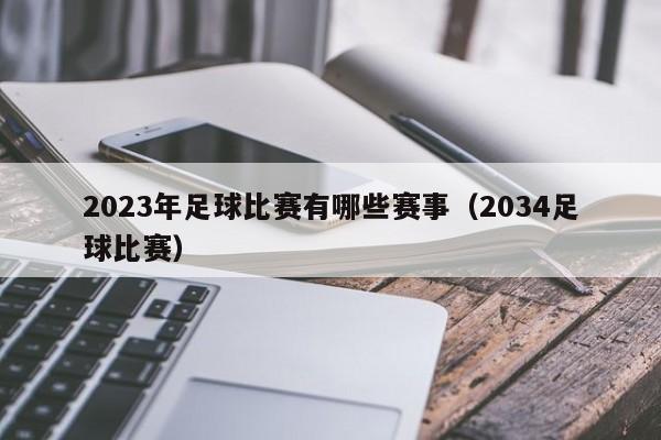 2023年足球比赛有哪些赛事（2034足球比赛）-第1张图片-足球直播_足球免费在线高清直播_足球视频在线观看无插件-24直播网