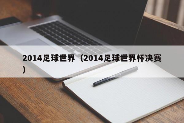 2014足球世界（2014足球世界杯决赛）-第1张图片-足球直播_足球免费在线高清直播_足球视频在线观看无插件-24直播网