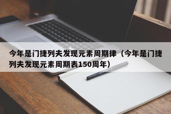 今年是门捷列夫发现元素周期律（今年是门捷列夫发现元素周期表150周年）-第1张图片-足球直播_足球免费在线高清直播_足球视频在线观看无插件-24直播网